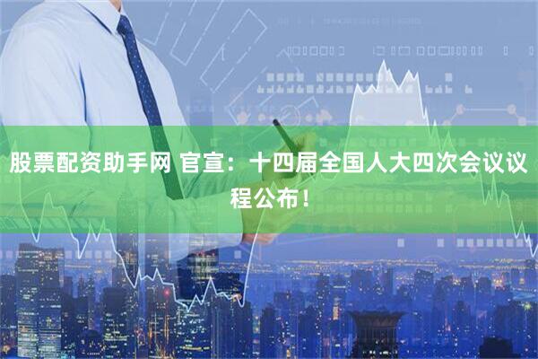 股票配资助手网 官宣：十四届全国人大四次会议议程公布！