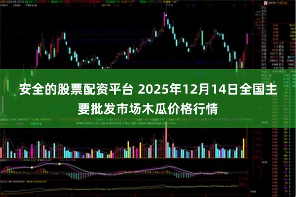 安全的股票配资平台 2025年12月14日全国主要批发市场木瓜价格行情