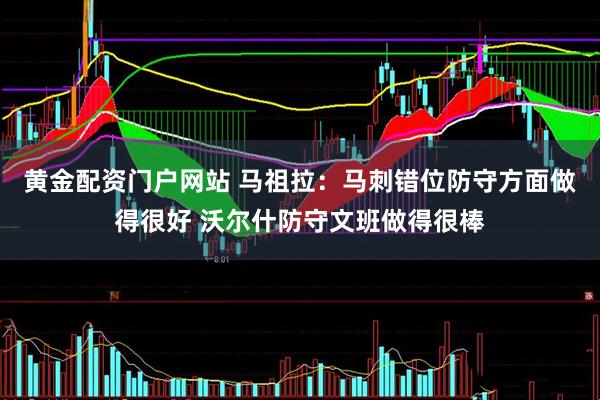 黄金配资门户网站 马祖拉：马刺错位防守方面做得很好 沃尔什防守文班做得很棒