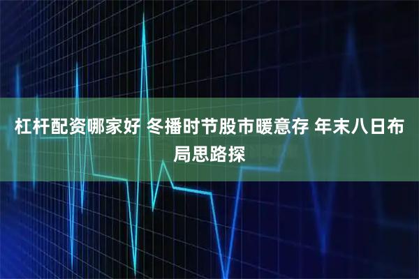 杠杆配资哪家好 冬播时节股市暖意存 年末八日布局思路探