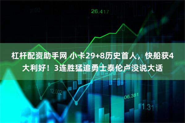 杠杆配资助手网 小卡29+8历史首人，快船获4大利好！3连胜猛追勇士泰伦卢没说大话
