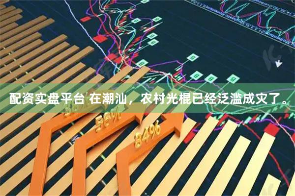 配资实盘平台 在潮汕，农村光棍已经泛滥成灾了。