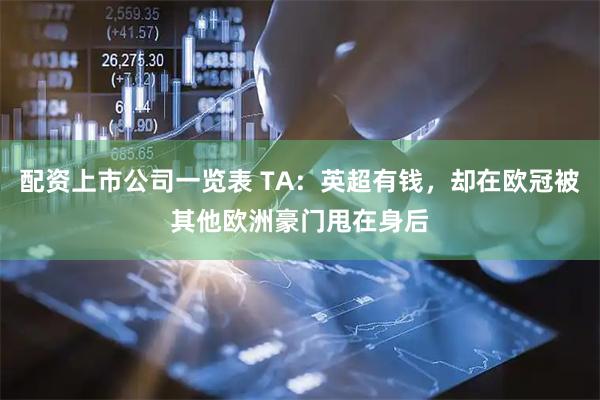 配资上市公司一览表 TA：英超有钱，却在欧冠被其他欧洲豪门甩在身后