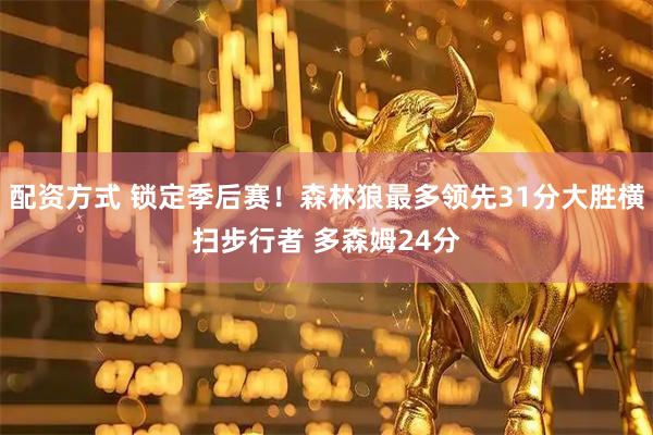 配资方式 锁定季后赛！森林狼最多领先31分大胜横扫步行者 多森姆24分
