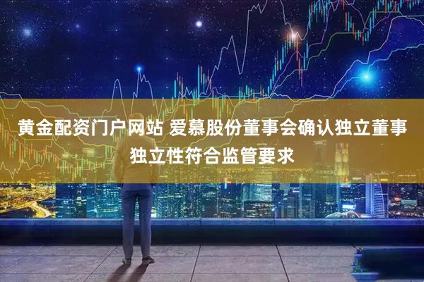 黄金配资门户网站 爱慕股份董事会确认独立董事独立性符合监管要求